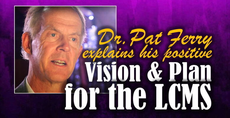 Dr. Pat Ferry Explains His Vision and Plan for the LCMS