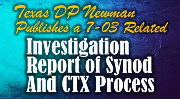 Texas DP Newman Publishes a 7-03 Related Investigation Report of the Synod and CTX Process